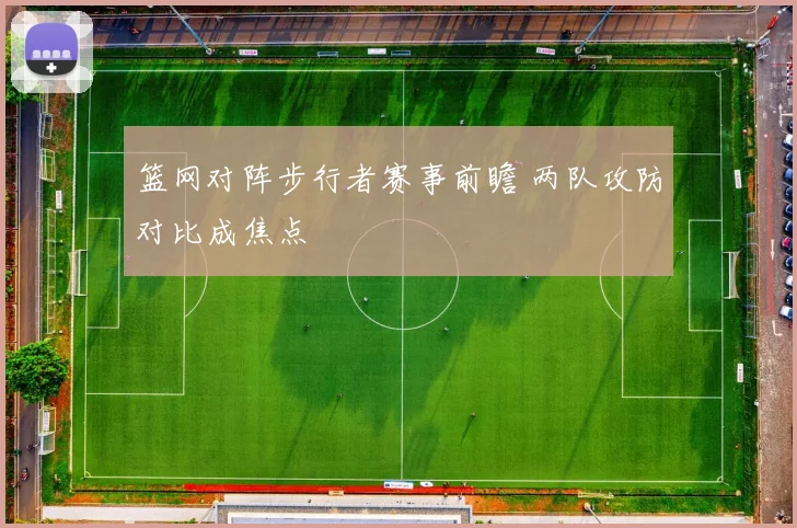 篮网对阵步行者赛事前瞻 两队攻防对比成焦点