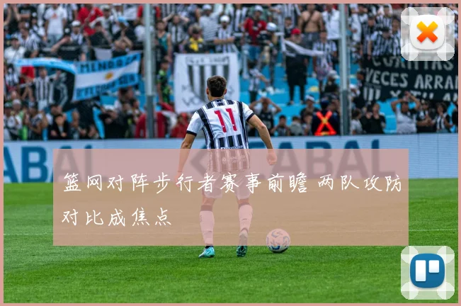 篮网对阵步行者赛事前瞻 两队攻防对比成焦点