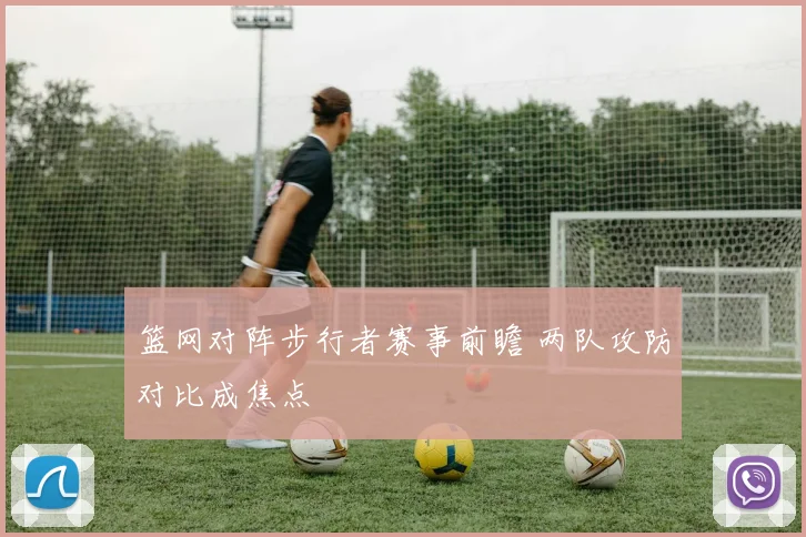 篮网对阵步行者赛事前瞻 两队攻防对比成焦点