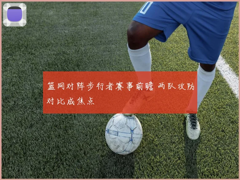 篮网对阵步行者赛事前瞻 两队攻防对比成焦点