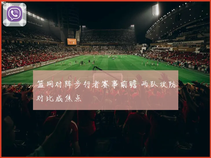 篮网对阵步行者赛事前瞻 两队攻防对比成焦点