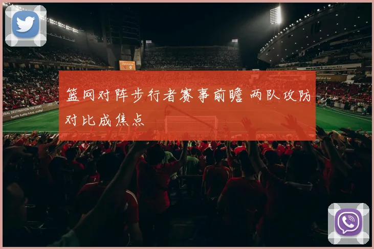 篮网对阵步行者赛事前瞻 两队攻防对比成焦点