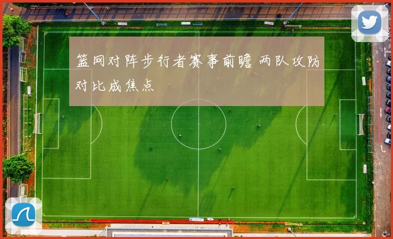 篮网对阵步行者赛事前瞻 两队攻防对比成焦点