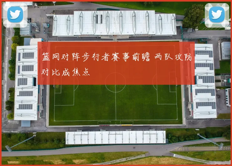 篮网对阵步行者赛事前瞻 两队攻防对比成焦点