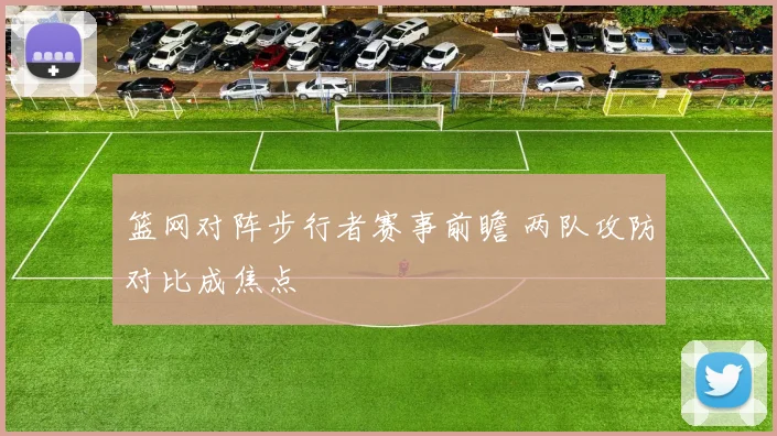 篮网对阵步行者赛事前瞻 两队攻防对比成焦点
