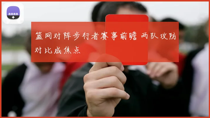 篮网对阵步行者赛事前瞻 两队攻防对比成焦点