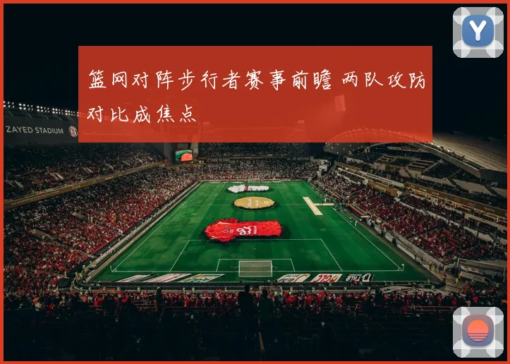 篮网对阵步行者赛事前瞻 两队攻防对比成焦点