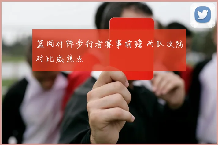 篮网对阵步行者赛事前瞻 两队攻防对比成焦点