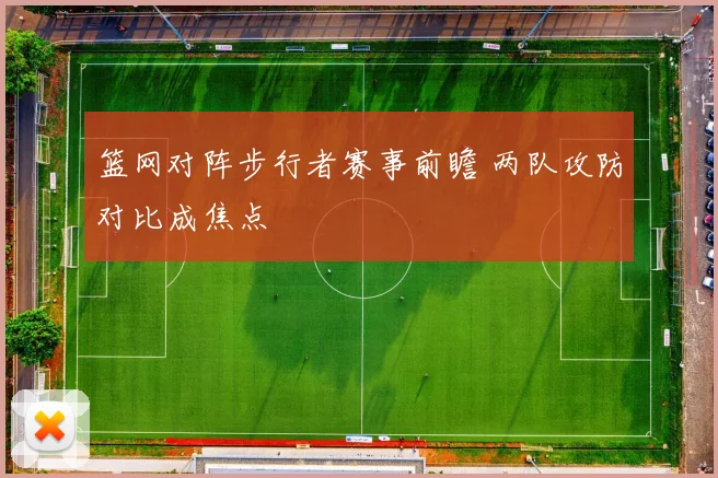 篮网对阵步行者赛事前瞻 两队攻防对比成焦点