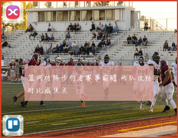 篮网对阵步行者赛事前瞻 两队攻防对比成焦点