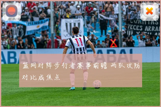 篮网对阵步行者赛事前瞻 两队攻防对比成焦点