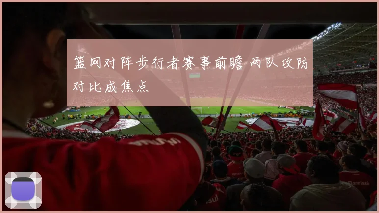 篮网对阵步行者赛事前瞻 两队攻防对比成焦点