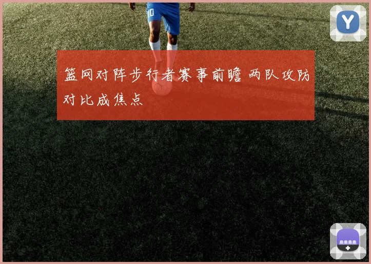 篮网对阵步行者赛事前瞻 两队攻防对比成焦点