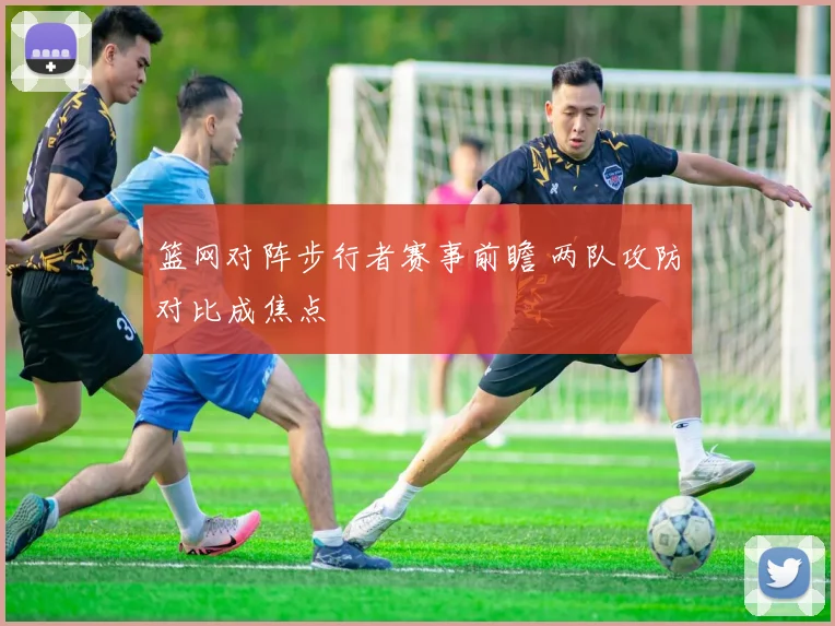 篮网对阵步行者赛事前瞻 两队攻防对比成焦点