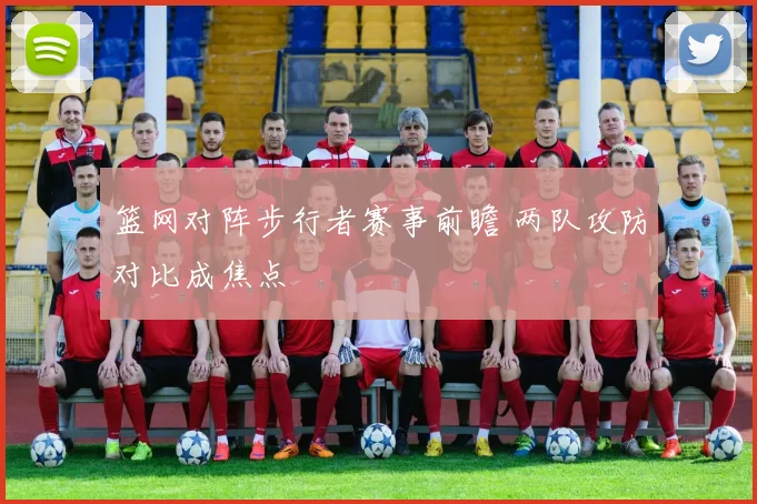篮网对阵步行者赛事前瞻 两队攻防对比成焦点