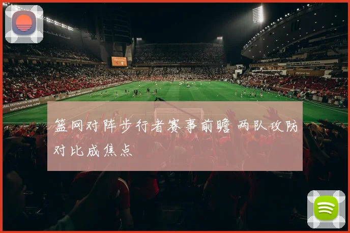 篮网对阵步行者赛事前瞻 两队攻防对比成焦点