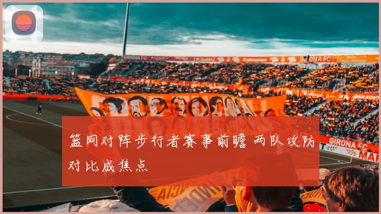 篮网对阵步行者赛事前瞻 两队攻防对比成焦点