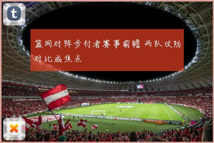 篮网对阵步行者赛事前瞻 两队攻防对比成焦点