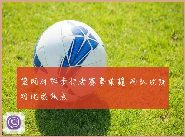 篮网对阵步行者赛事前瞻 两队攻防对比成焦点