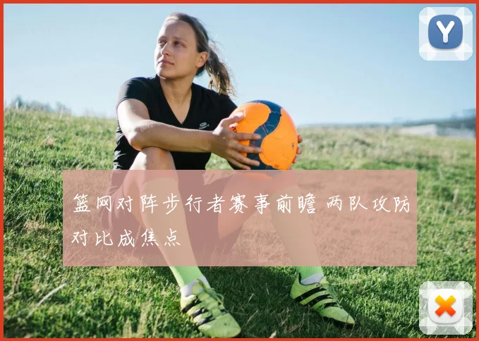 篮网对阵步行者赛事前瞻 两队攻防对比成焦点