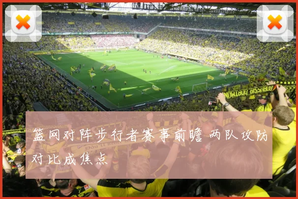 篮网对阵步行者赛事前瞻 两队攻防对比成焦点