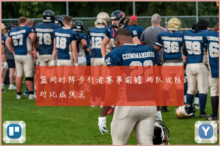 篮网对阵步行者赛事前瞻 两队攻防对比成焦点