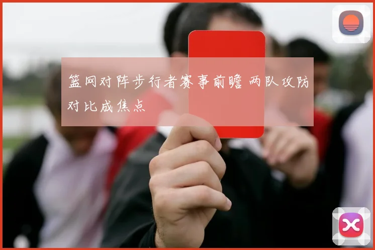 篮网对阵步行者赛事前瞻 两队攻防对比成焦点