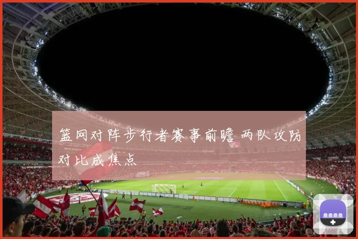 篮网对阵步行者赛事前瞻 两队攻防对比成焦点