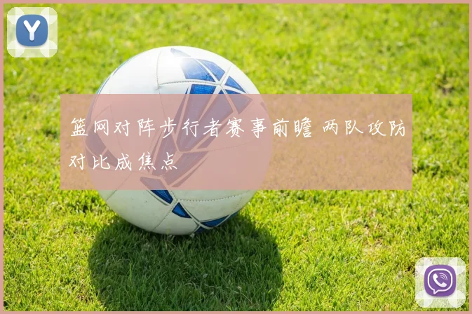 篮网对阵步行者赛事前瞻 两队攻防对比成焦点