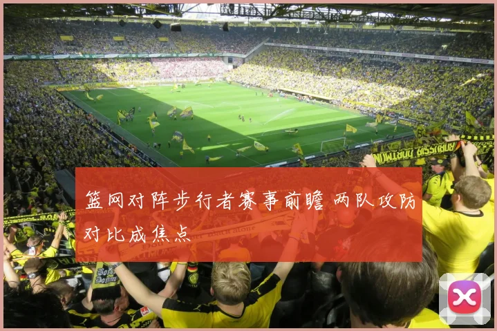 篮网对阵步行者赛事前瞻 两队攻防对比成焦点