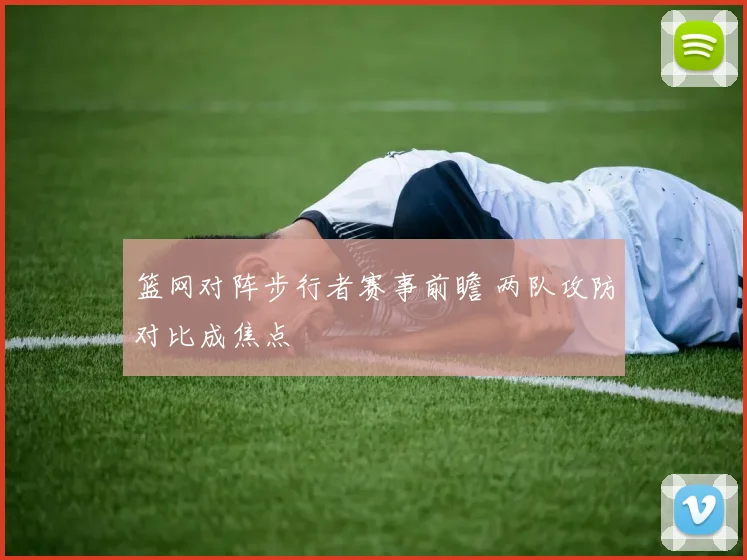 篮网对阵步行者赛事前瞻 两队攻防对比成焦点
