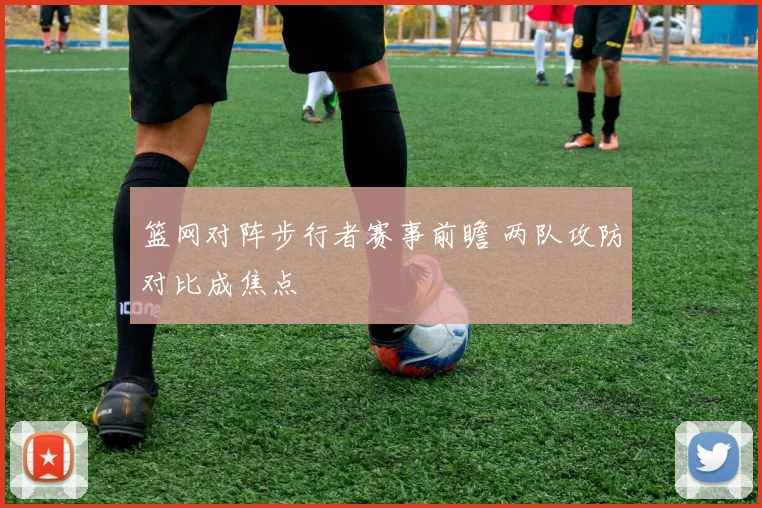 篮网对阵步行者赛事前瞻 两队攻防对比成焦点
