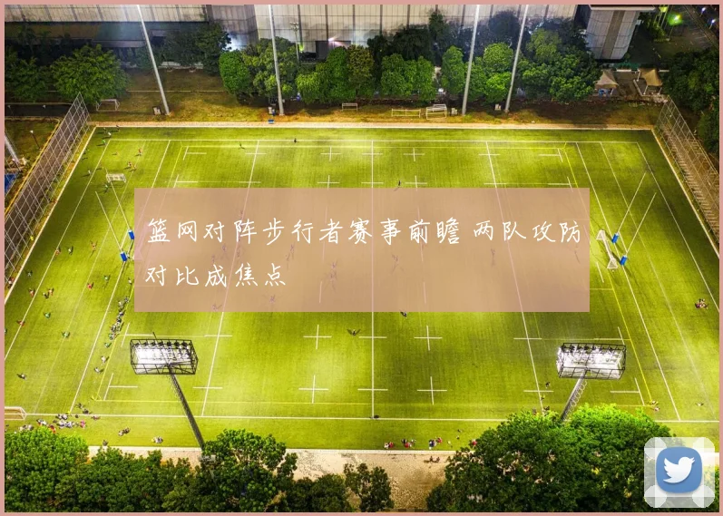 篮网对阵步行者赛事前瞻 两队攻防对比成焦点