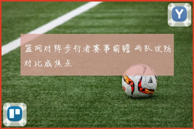 篮网对阵步行者赛事前瞻 两队攻防对比成焦点