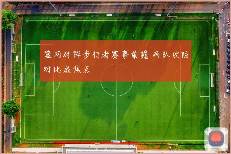 篮网对阵步行者赛事前瞻 两队攻防对比成焦点