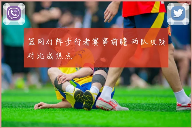 篮网对阵步行者赛事前瞻 两队攻防对比成焦点