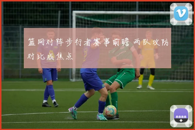 篮网对阵步行者赛事前瞻 两队攻防对比成焦点