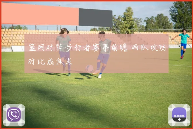 篮网对阵步行者赛事前瞻 两队攻防对比成焦点