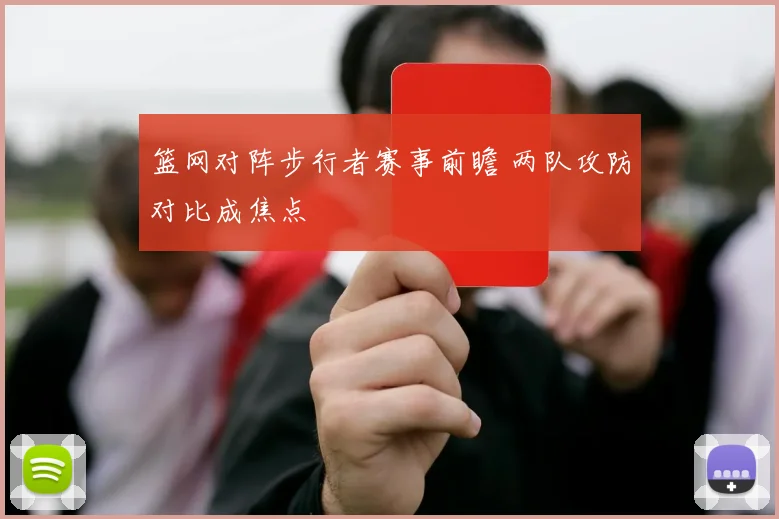 篮网对阵步行者赛事前瞻 两队攻防对比成焦点
