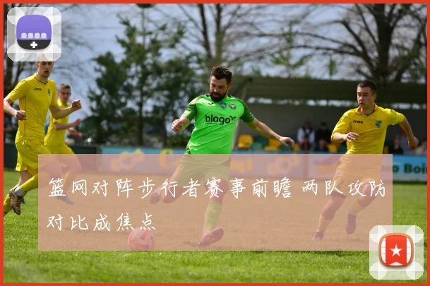 篮网对阵步行者赛事前瞻 两队攻防对比成焦点