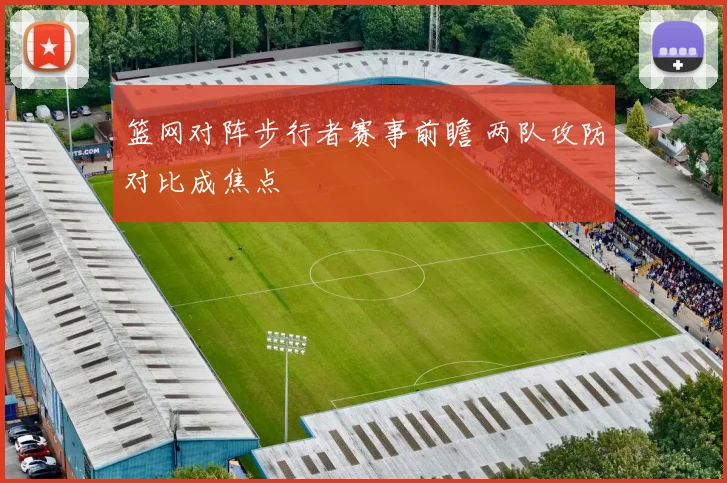 篮网对阵步行者赛事前瞻 两队攻防对比成焦点