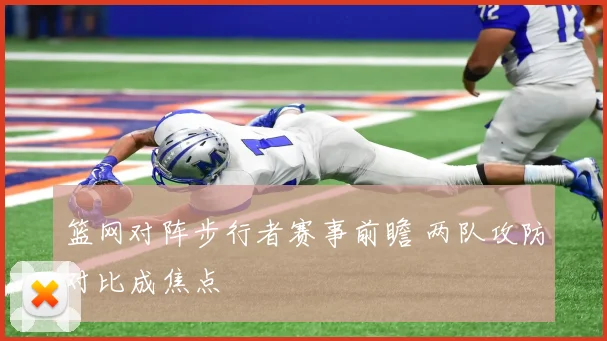 篮网对阵步行者赛事前瞻 两队攻防对比成焦点