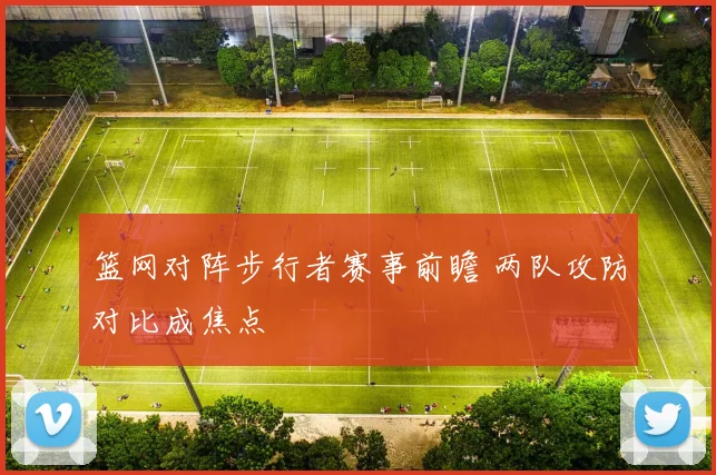 篮网对阵步行者赛事前瞻 两队攻防对比成焦点