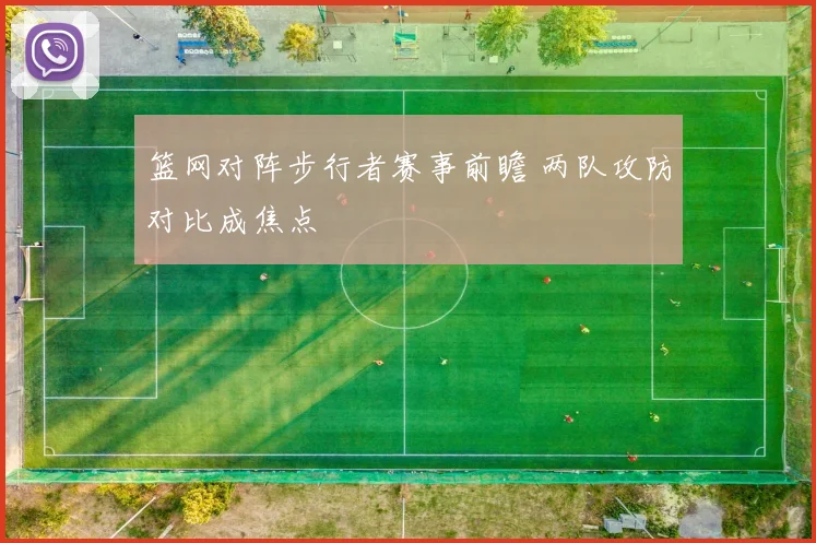 篮网对阵步行者赛事前瞻 两队攻防对比成焦点