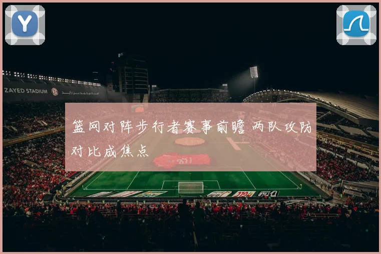 篮网对阵步行者赛事前瞻 两队攻防对比成焦点