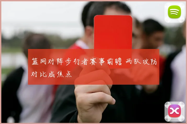 篮网对阵步行者赛事前瞻 两队攻防对比成焦点