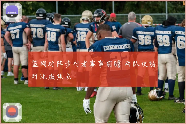 篮网对阵步行者赛事前瞻 两队攻防对比成焦点