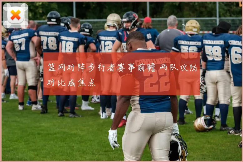 篮网对阵步行者赛事前瞻 两队攻防对比成焦点