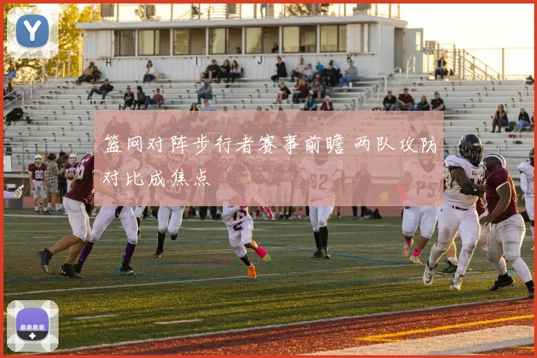 篮网对阵步行者赛事前瞻 两队攻防对比成焦点