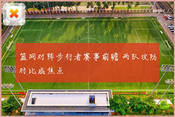 篮网对阵步行者赛事前瞻 两队攻防对比成焦点